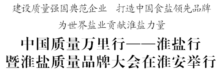 中國質量萬里行——淮鹽行暨淮鹽質量品牌大會在淮安舉行 中國質量萬里行——淮鹽行暨淮鹽質量品牌大會在淮安舉行